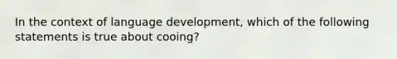 In the context of language development, which of the following statements is true about cooing?