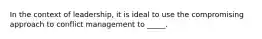 In the context of leadership, it is ideal to use the compromising approach to conflict management to _____.