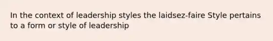 In the context of leadership styles the laidsez-faire Style pertains to a form or style of leadership