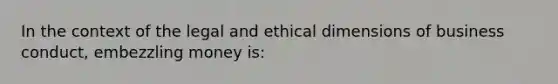 In the context of the legal and ethical dimensions of business conduct, embezzling money is: