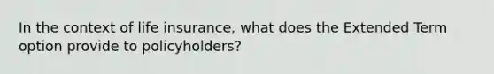 In the context of life insurance, what does the Extended Term option provide to policyholders?