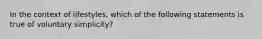 In the context of lifestyles, which of the following statements is true of voluntary simplicity?