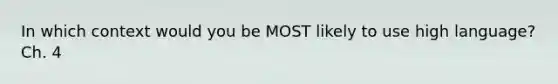 In which context would you be MOST likely to use high language? Ch. 4