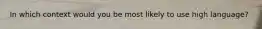 In which context would you be most likely to use high language?