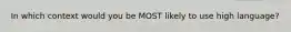 In which context would you be MOST likely to use high language?