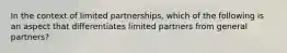 In the context of limited partnerships, which of the following is an aspect that differentiates limited partners from general partners?