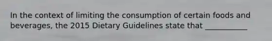 In the context of limiting the consumption of certain foods and beverages, the 2015 Dietary Guidelines state that ___________