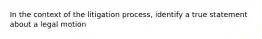 In the context of the litigation process, identify a true statement about a legal motion