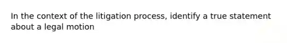 In the context of the litigation process, identify a true statement about a legal motion