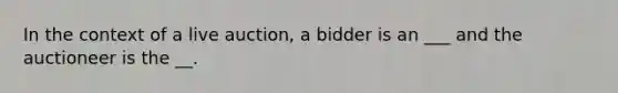 In the context of a live auction, a bidder is an ___ and the auctioneer is the __.