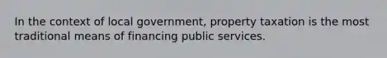 In the context of local government, property taxation is the most traditional means of financing public services.