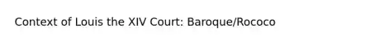 Context of Louis the XIV Court: Baroque/Rococo