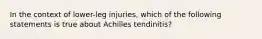 In the context of lower-leg injuries, which of the following statements is true about Achilles tendinitis?