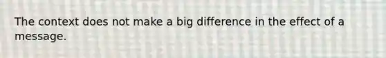 The context does not make a big difference in the effect of a message.