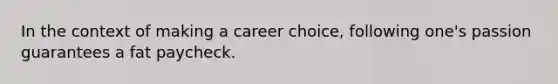 In the context of making a career choice, following one's passion guarantees a fat paycheck.