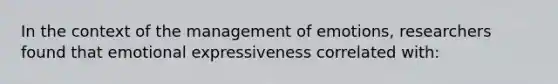 In the context of the management of emotions, researchers found that emotional expressiveness correlated with: