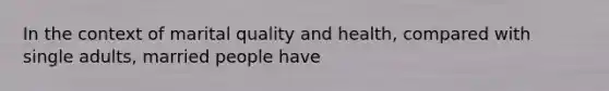 In the context of marital quality and health, compared with single adults, married people have