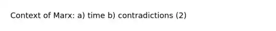 Context of Marx: a) time b) contradictions (2)