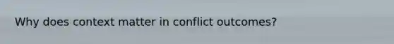 Why does context matter in conflict outcomes?