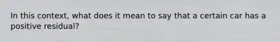 In this context, what does it mean to say that a certain car has a positive residual?