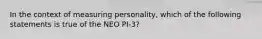 In the context of measuring personality, which of the following statements is true of the NEO PI-3?