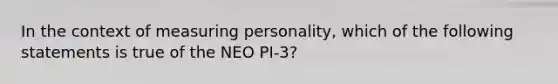 In the context of measuring personality, which of the following statements is true of the NEO PI-3?