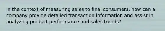 In the context of measuring sales to final consumers, how can a company provide detailed transaction information and assist in analyzing product performance and sales trends?