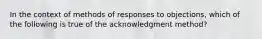 In the context of methods of responses to objections, which of the following is true of the acknowledgment method?