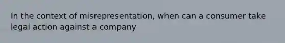 In the context of misrepresentation, when can a consumer take legal action against a company