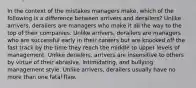 In the context of the mistakes managers make, which of the following is a difference between arrivers and derailers? Unlike arrivers, derailers are managers who make it all the way to the top of their companies. Unlike arrivers, derailers are managers who are successful early in their careers but are knocked off the fast track by the time they reach the middle to upper levels of management. Unlike derailers, arrivers are insensitive to others by virtue of their abrasive, intimidating, and bullying management style. Unlike arrivers, derailers usually have no more than one fatal flaw.