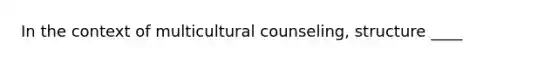 In the context of multicultural counseling, structure ____