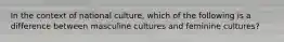 In the context of national culture, which of the following is a difference between masculine cultures and feminine cultures?