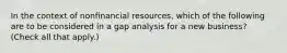 In the context of nonfinancial resources, which of the following are to be considered in a gap analysis for a new business? (Check all that apply.)