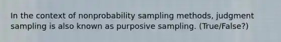 In the context of nonprobability sampling methods, judgment sampling is also known as purposive sampling. (True/False?)