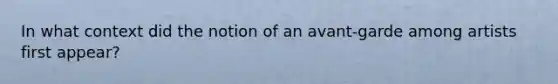 In what context did the notion of an avant-garde among artists first appear?