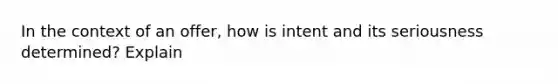 In the context of an offer, how is intent and its seriousness determined? Explain