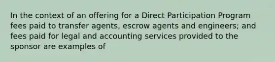 In the context of an offering for a Direct Participation Program fees paid to transfer agents, escrow agents and engineers; and fees paid for legal and accounting services provided to the sponsor are examples of