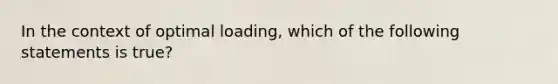 In the context of optimal loading, which of the following statements is true?