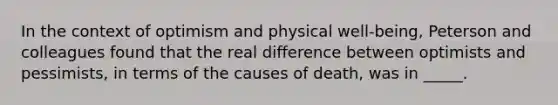 In the context of optimism and physical well-being, Peterson and colleagues found that the real difference between optimists and pessimists, in terms of the causes of death, was in _____.