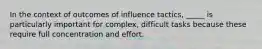 In the context of outcomes of influence tactics, _____ is particularly important for complex, difficult tasks because these require full concentration and effort.