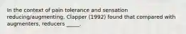 In the context of pain tolerance and sensation reducing/augmenting, Clapper (1992) found that compared with augmenters, reducers _____.