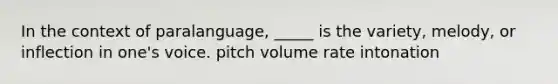 In the context of paralanguage, _____ is the variety, melody, or inflection in one's voice. pitch volume rate intonation