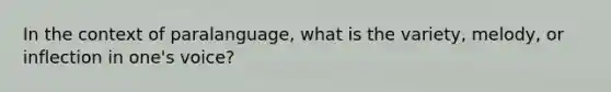 In the context of paralanguage, what is the variety, melody, or inflection in one's voice?
