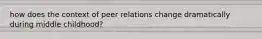 how does the context of peer relations change dramatically during middle childhood?