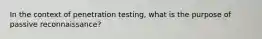 In the context of penetration testing, what is the purpose of passive reconnaissance?