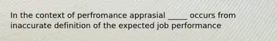 In the context of perfromance apprasial _____ occurs from inaccurate definition of the expected job performance