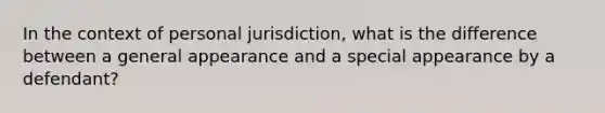 In the context of personal jurisdiction, what is the difference between a general appearance and a special appearance by a defendant?