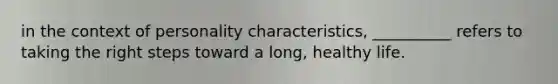 in the context of personality characteristics, __________ refers to taking the right steps toward a long, healthy life.