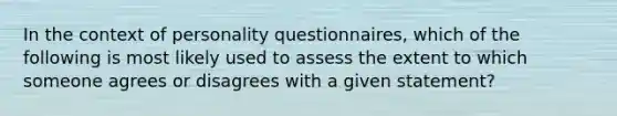 In the context of personality questionnaires, which of the following is most likely used to assess the extent to which someone agrees or disagrees with a given statement?