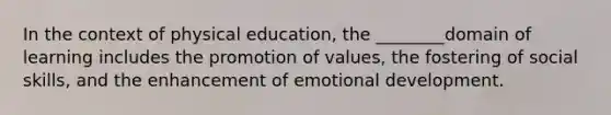 In the context of physical education, the ________domain of learning includes the promotion of values, the fostering of social skills, and the enhancement of emotional development.